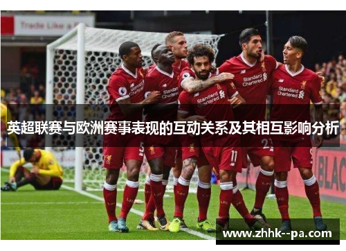 英超联赛与欧洲赛事表现的互动关系及其相互影响分析 英超联赛与欧洲赛事表现的互动关系及其相互影响分析