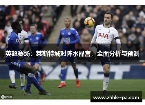 英超赛场：莱斯特城对阵水晶宫，全面分析与预测