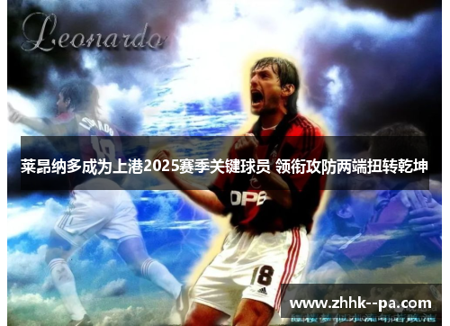 莱昂纳多成为上港2025赛季关键球员 领衔攻防两端扭转乾坤