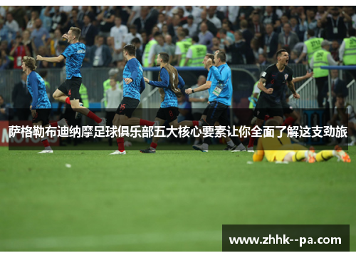 萨格勒布迪纳摩足球俱乐部五大核心要素让你全面了解这支劲旅