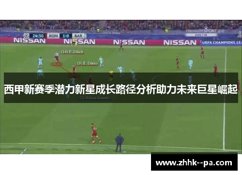 西甲新赛季潜力新星成长路径分析助力未来巨星崛起