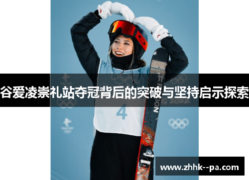 谷爱凌崇礼站夺冠背后的突破与坚持启示探索
