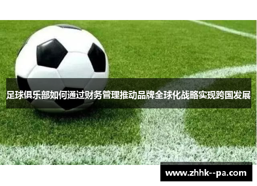 足球俱乐部如何通过财务管理推动品牌全球化战略实现跨国发展 足球俱乐部如何通过财务管理推动品牌全球化战略实现跨国发展