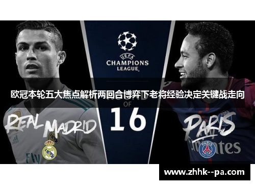 欧冠本轮五大焦点解析两回合博弈下老将经验决定关键战走向