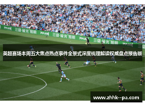 英超赛场本周五大焦点热点事件全景式深度梳理解读权威盘点报告版