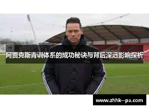 阿贾克斯青训体系的成功秘诀与背后深远影响探析
