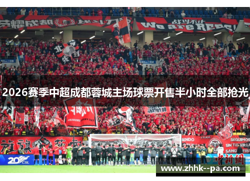 2026赛季中超成都蓉城主场球票开售半小时全部抢光