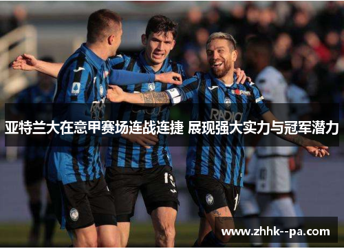 亚特兰大在意甲赛场连战连捷 展现强大实力与冠军潜力