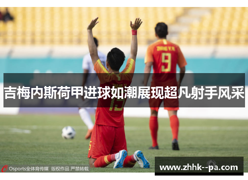 吉梅内斯荷甲进球如潮展现超凡射手风采