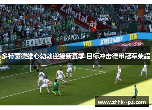 多特蒙德雄心勃勃迎接新赛季 目标冲击德甲冠军荣耀