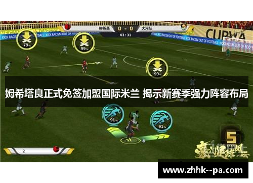 姆希塔良正式免签加盟国际米兰 揭示新赛季强力阵容布局