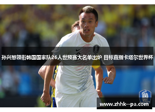 孙兴慜领衔韩国国家队26人世预赛大名单出炉 目标直指卡塔尔世界杯