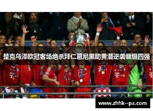 楚克乌泽欧冠客场绝杀拜仁慕尼黑助黄潜逆袭晋级四强