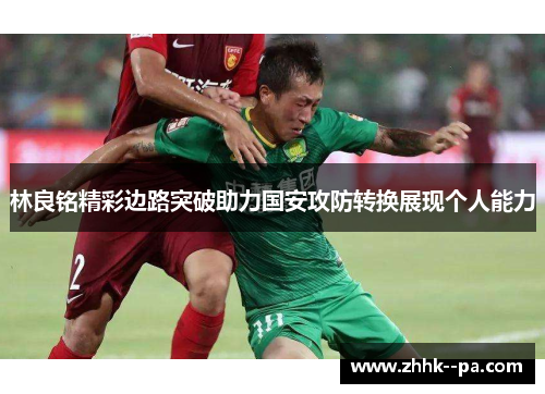 林良铭精彩边路突破助力国安攻防转换展现个人能力