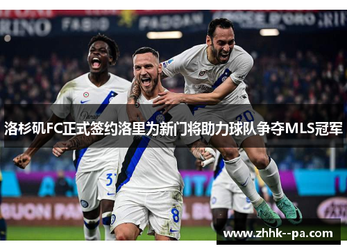 洛杉矶FC正式签约洛里为新门将助力球队争夺MLS冠军 洛杉矶FC正式签约洛里为新门将助力球队争夺MLS冠军