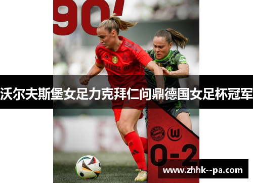 沃尔夫斯堡女足力克拜仁问鼎德国女足杯冠军