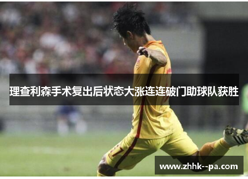 理查利森手术复出后状态大涨连连破门助球队获胜