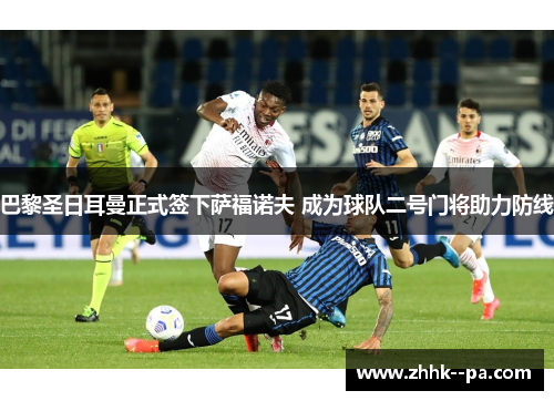 巴黎圣日耳曼正式签下萨福诺夫 成为球队二号门将助力防线