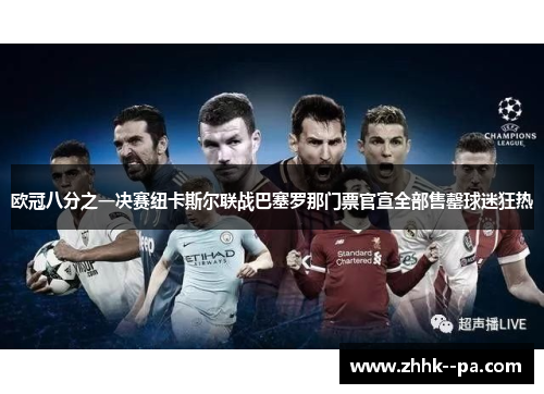 欧冠八分之一决赛纽卡斯尔联战巴塞罗那门票官宣全部售罄球迷狂热