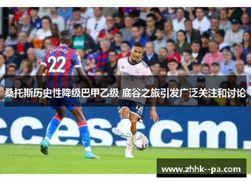 桑托斯历史性降级巴甲乙级 底谷之旅引发广泛关注和讨论