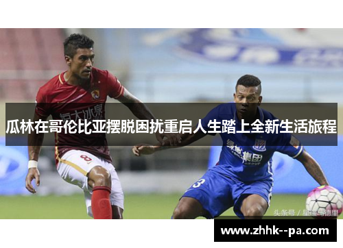 瓜林在哥伦比亚摆脱困扰重启人生踏上全新生活旅程