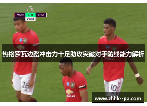 热格罗瓦边路冲击力十足助攻突破对手防线能力解析