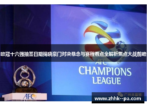 欧冠十六强抽签日期揭晓豪门对决悬念与赛程看点全解析焦点大战前瞻 欧冠十六强抽签日期揭晓豪门对决悬念与赛程看点全解析焦点大战前瞻