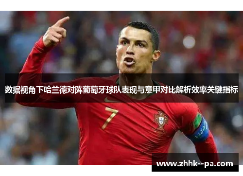 数据视角下哈兰德对阵葡萄牙球队表现与意甲对比解析效率关键指标 数据视角下哈兰德对阵葡萄牙球队表现与意甲对比解析效率关键指标