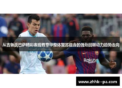 从吉鲁战巴萨精彩表现看意甲整体复苏蕴含的强劲回暖动力趋势走向 从吉鲁战巴萨精彩表现看意甲整体复苏蕴含的强劲回暖动力趋势走向
