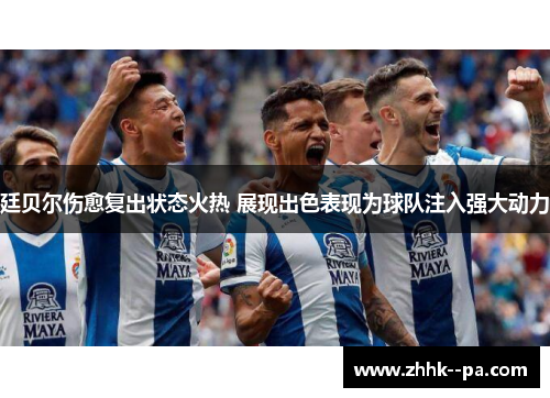 廷贝尔伤愈复出状态火热 展现出色表现为球队注入强大动力