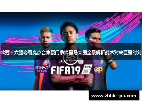 欧冠十六强必看亮点合集豪门争锋黑马突围全景解析战术对决巨星时刻 欧冠十六强必看亮点合集豪门争锋黑马突围全景解析战术对决巨星时刻