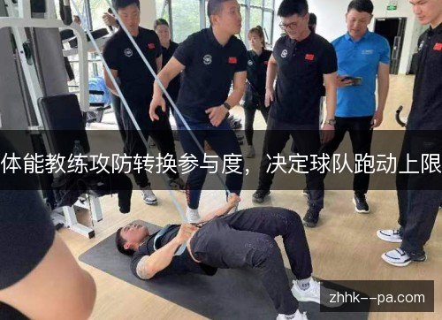 体能教练攻防转换参与度,决定球队跑动上限 体能教练攻防转换参与度,决定球队跑动上限