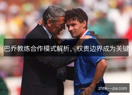 巴乔教练合作模式解析,权责边界成为关键 巴乔教练合作模式解析,权责边界成为关键