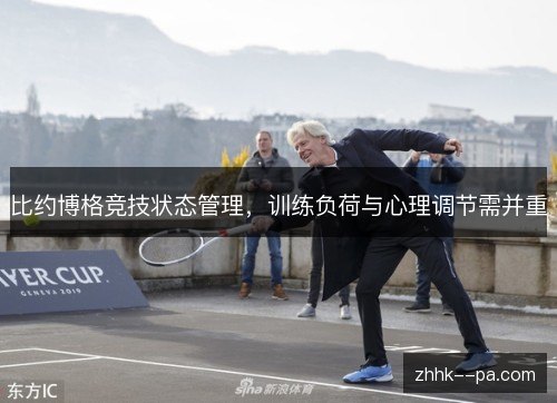 比约博格竞技状态管理，训练负荷与心理调节需并重