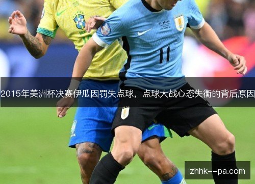 2015年美洲杯决赛伊瓜因罚失点球,点球大战心态失衡的背后原因 2015年美洲杯决赛伊瓜因罚失点球,点球大战心态失衡的背后原因